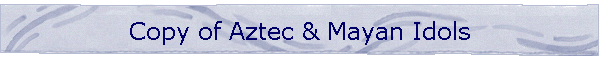 Copy of Aztec & Mayan Idols